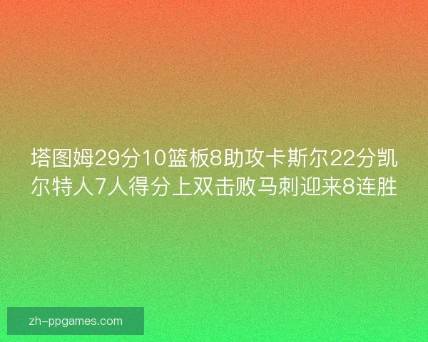 塔图姆29分10篮板8助攻卡斯尔22分凯尔特人7人得分上双击败马刺迎来8连胜