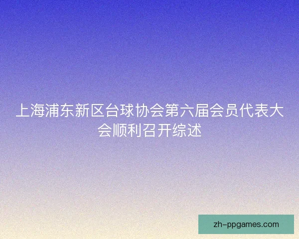 上海浦东新区台球协会第六届会员代表大会顺利召开综述
