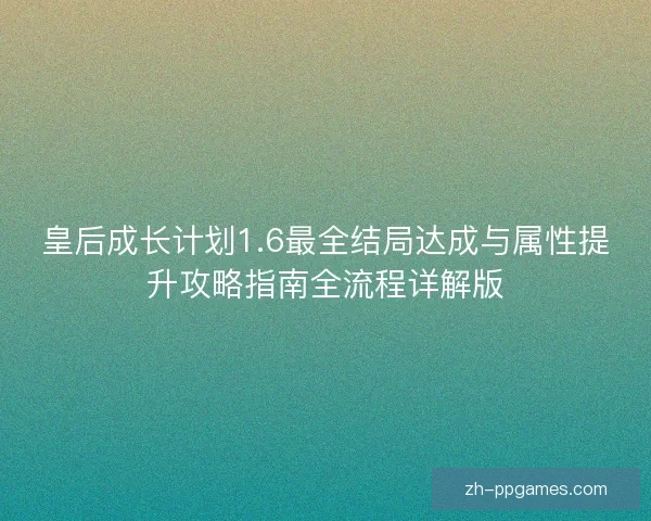 皇后成长计划1.6最全结局达成与属性提升攻略指南全流程详解版